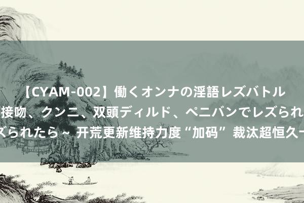 【CYAM-002】働くオンナの淫語レズバトル 2 ～もしも職場で濃厚接吻、クンニ、双頭ディルド、ペニバンでレズられたら～ 开荒更新维持力度“加码” 裁汰超恒久十分国债资金呈报门槛