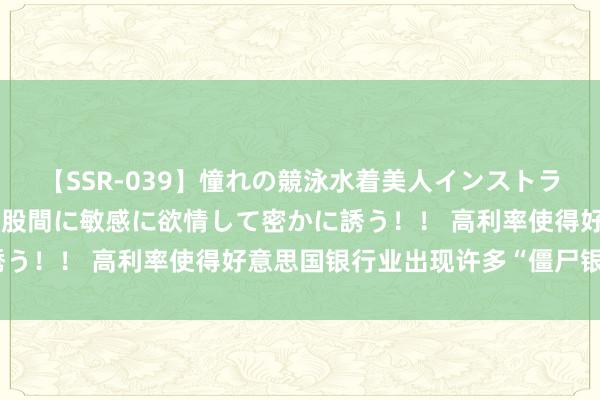 【SSR-039】憧れの競泳水着美人インストラクターは生徒のモッコリ股間に敏感に欲情して密かに誘う！！ 高利率使得好意思国银行业出现许多“僵尸银行”