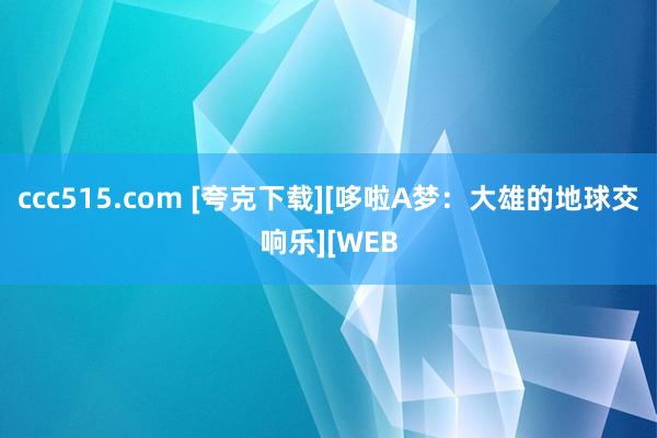 ccc515.com [夸克下载][哆啦A梦：大雄的地球交响乐][WEB